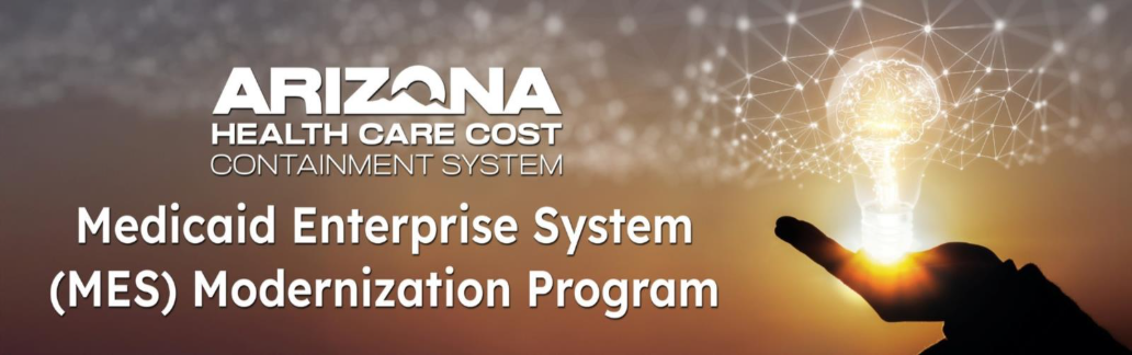 Banner image that says: Arizona Health Care Cost Containment System Medicaid Enterprise (MES) Modernization Program